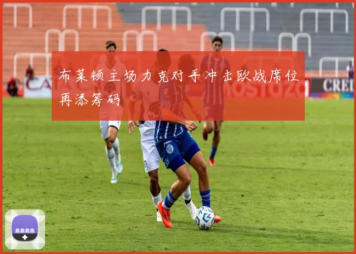 布莱顿主场力克对手冲击欧战席位再添筹码