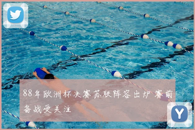 88年欧洲杯决赛苏联阵容出炉 赛前备战受关注