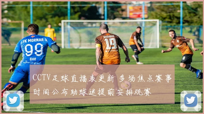 CCTV足球直播表更新 多场焦点赛事时间公布助球迷提前安排观赛