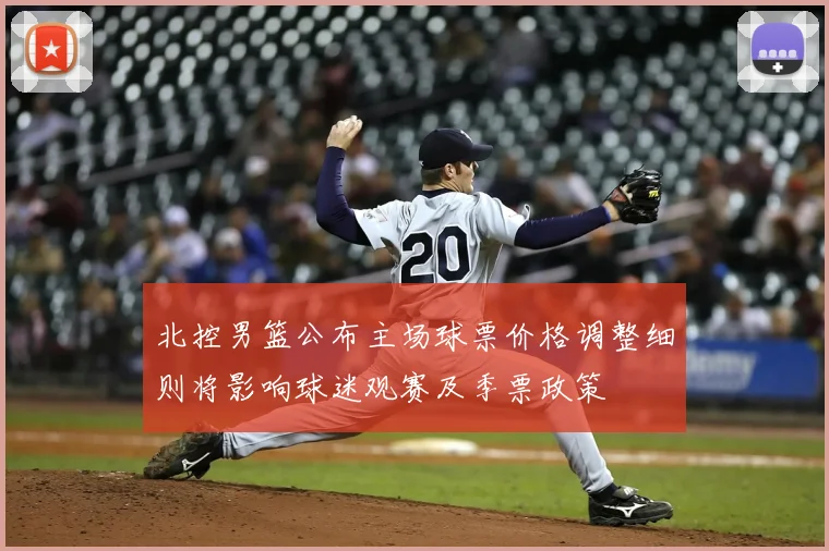 北控男篮公布主场球票价格调整细则将影响球迷观赛及季票政策
