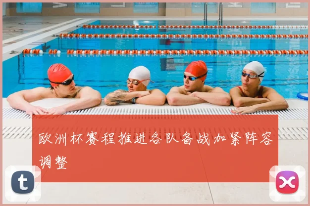 欧洲杯赛程推进各队备战加紧阵容调整