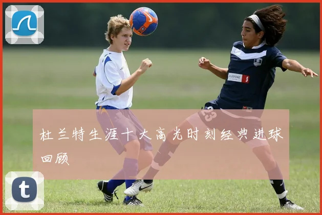 杜兰特生涯十大高光时刻经典进球回顾