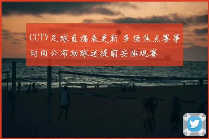 CCTV足球直播表更新 多场焦点赛事时间公布助球迷提前安排观赛