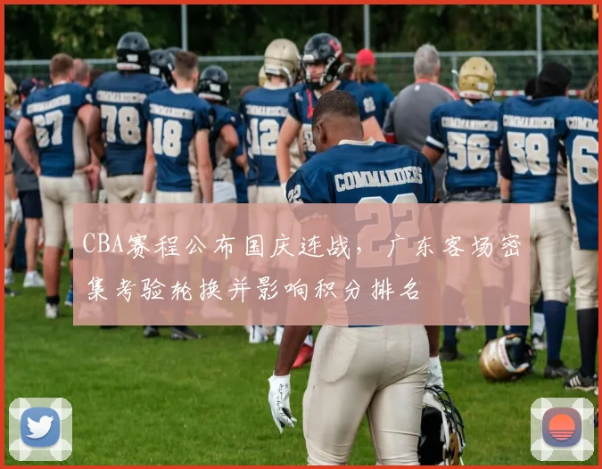 CBA赛程公布国庆连战，广东客场密集考验轮换并影响积分排名