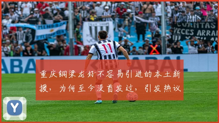 重庆铜梁龙好不容易引进的本土新援，为何至今没首发过，引发热议