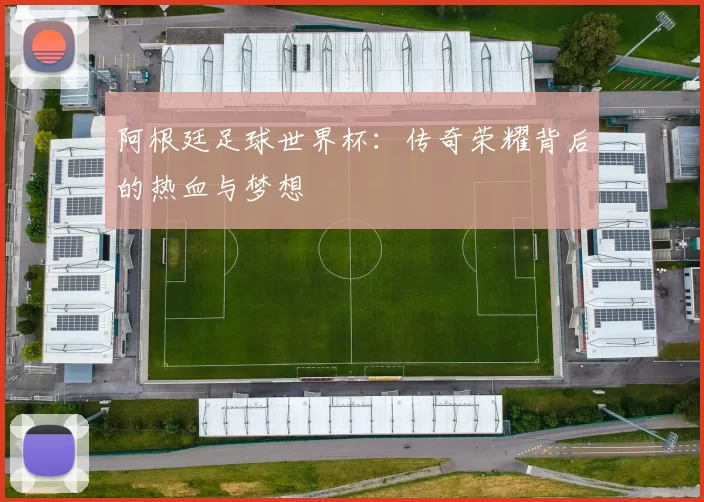 阿根廷足球世界杯：传奇荣耀背后的热血与梦想