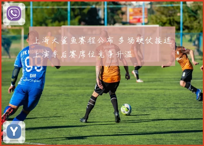 上海大鲨鱼赛程公布 多场硬仗接连上演季后赛席位竞争升温