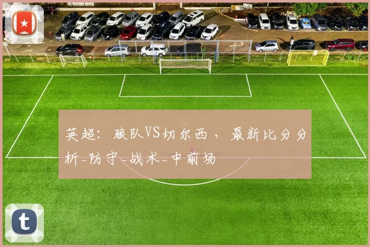 英超：狼队VS切尔西 ，最新比分分析_防守_战术_中前场