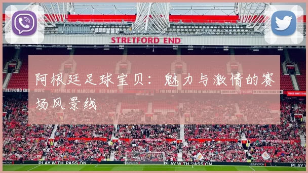 阿根廷足球宝贝：魅力与激情的赛场风景线