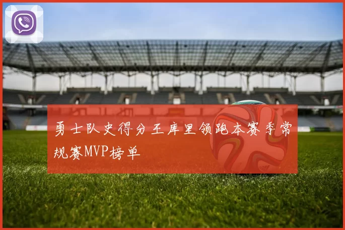 勇士队史得分王库里领跑本赛季常规赛MVP榜单