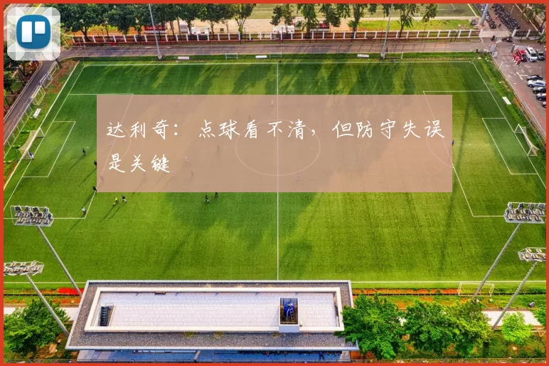 达利奇：点球看不清，但防守失误是关键