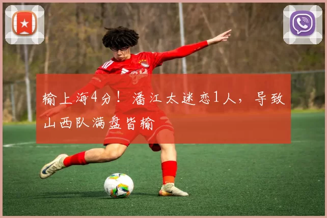 输上海4分！潘江太迷恋1人，导致山西队满盘皆输