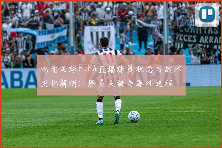 电竞足球FIFA直播球员状态与战术变化解析：胜负关键与赛况进程