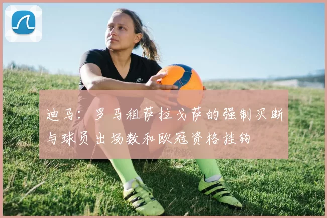 迪马：罗马租萨拉戈萨的强制买断与球员出场数和欧冠资格挂钩