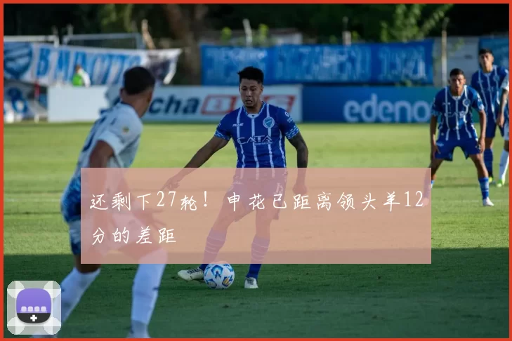 还剩下27轮！申花已距离领头羊12分的差距