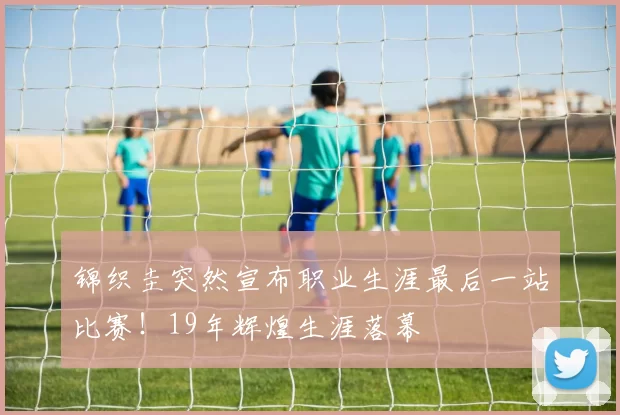 锦织圭突然宣布职业生涯最后一站比赛！19年辉煌生涯落幕