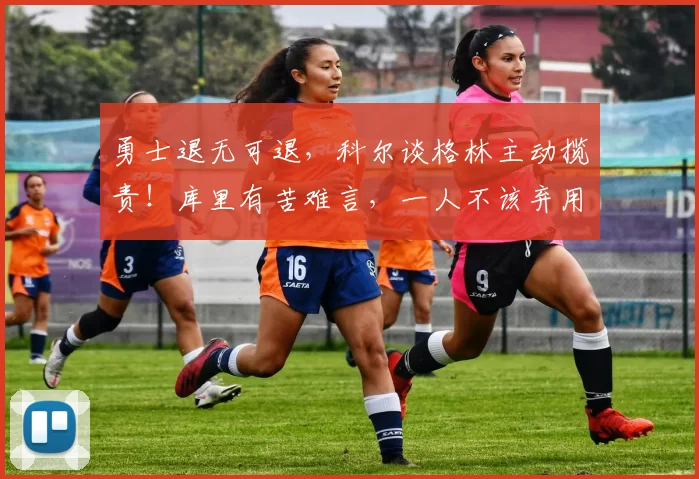 勇士退无可退,科尔谈格林主动揽责!库里有苦难言,一人不该弃用