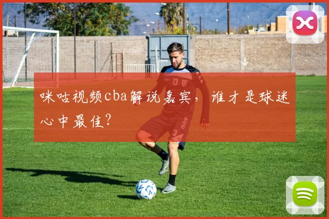 咪咕视频cba解说嘉宾，谁才是球迷心中最佳？
