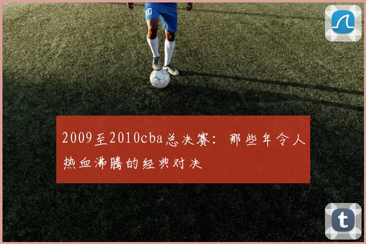 2009至2010cba总决赛：那些年令人热血沸腾的经典对决