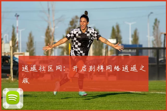 逍遥社区网：开启别样网络逍遥之旅