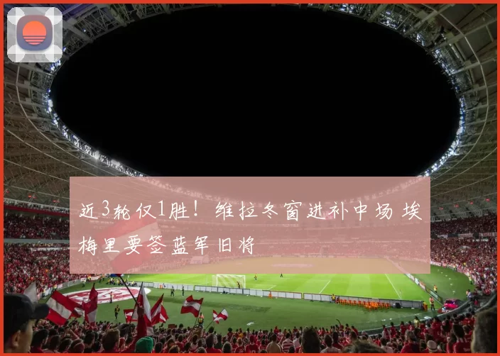 近3轮仅1胜！维拉冬窗进补中场 埃梅里要签蓝军旧将