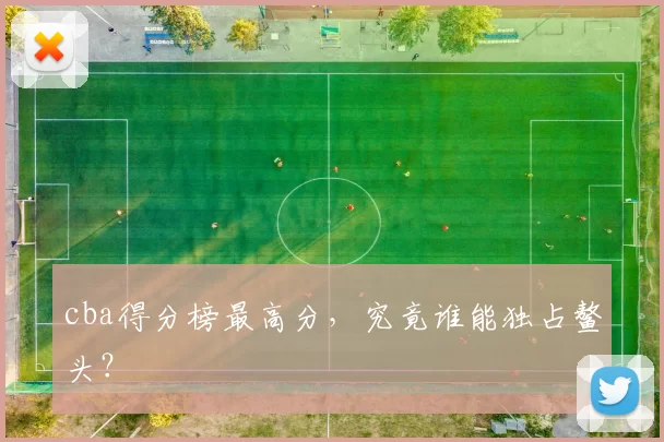 cba得分榜最高分,究竟谁能独占鳌头?
