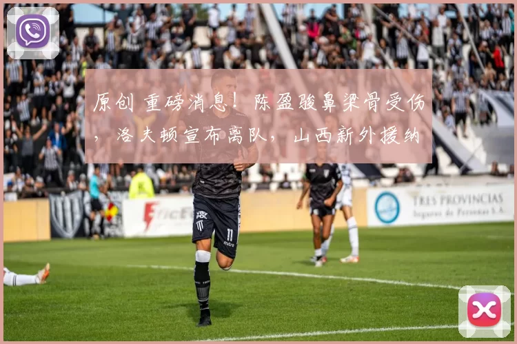 原创 重磅消息!陈盈骏鼻梁骨受伤,洛夫顿宣布离队,山西新外援纳特正式抵达!