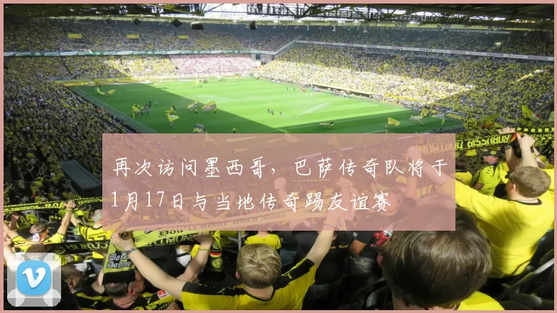 再次访问墨西哥，巴萨传奇队将于1月17日与当地传奇踢友谊赛