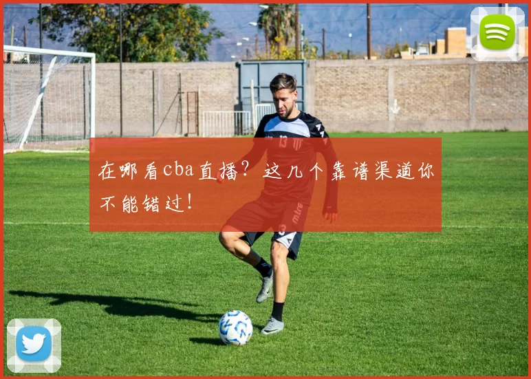 在哪看cba直播？这几个靠谱渠道你不能错过！